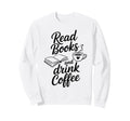 Read Books And Drink Coffee Book Sweatshirt - Novelty Apparel Unisex - T-Shirt, Sweatshirt, Hoodie