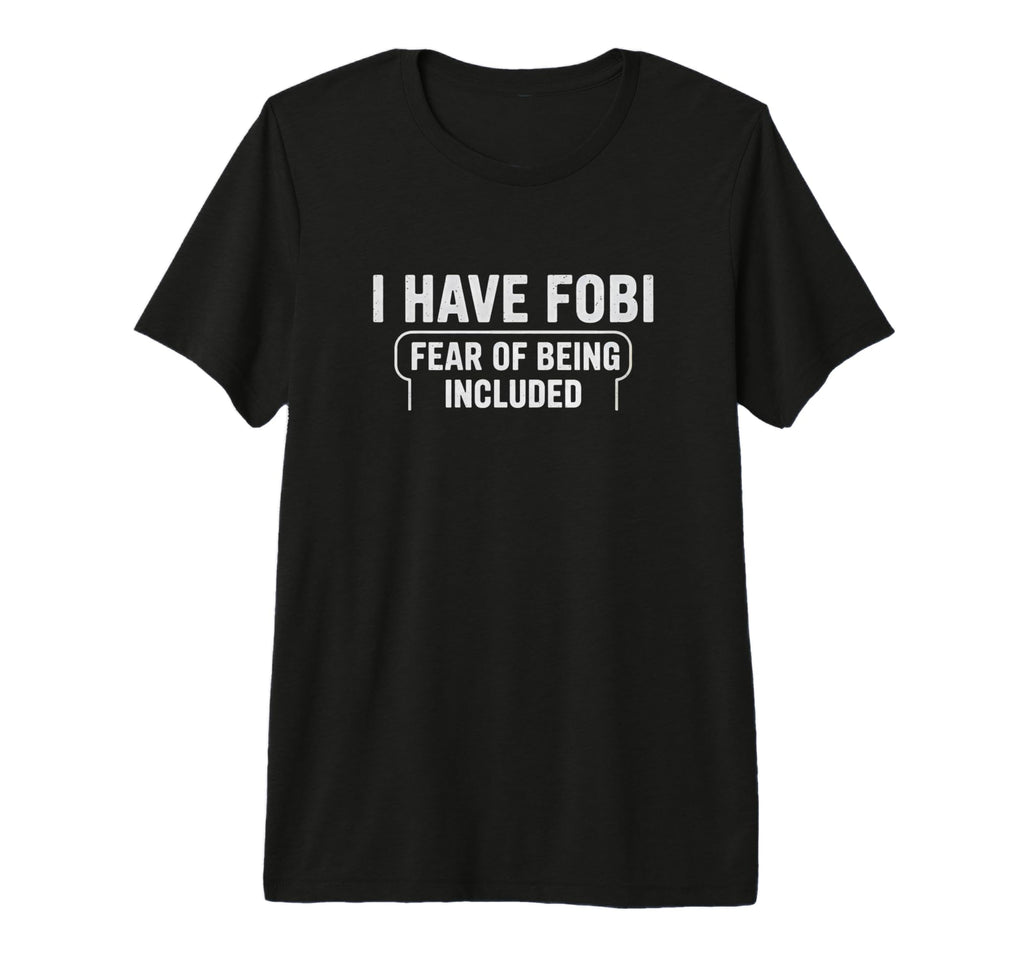 Fobi Fear Being Included Funny T-Shirt - Novelty Apparel Men Women - T-Shirt, Sweatshirt, Hoodie