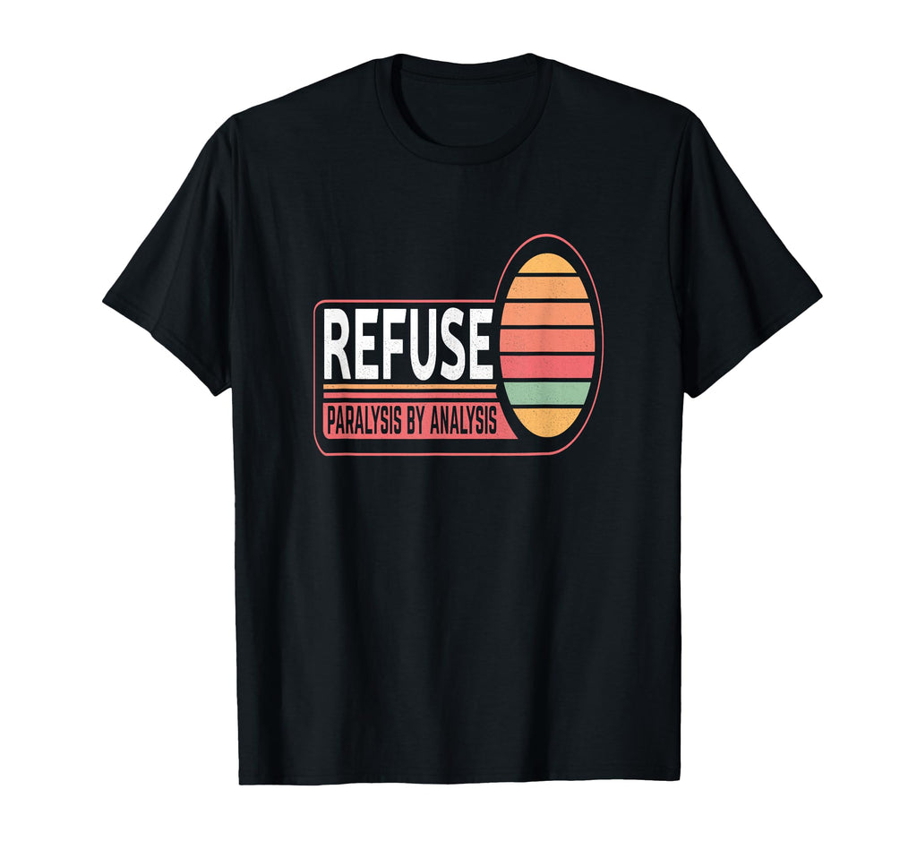 Refuse Paralysis Analysis T-Shirt - Custom Art Print for Adults - T-Shirt, Sweatshirt, Hoodie