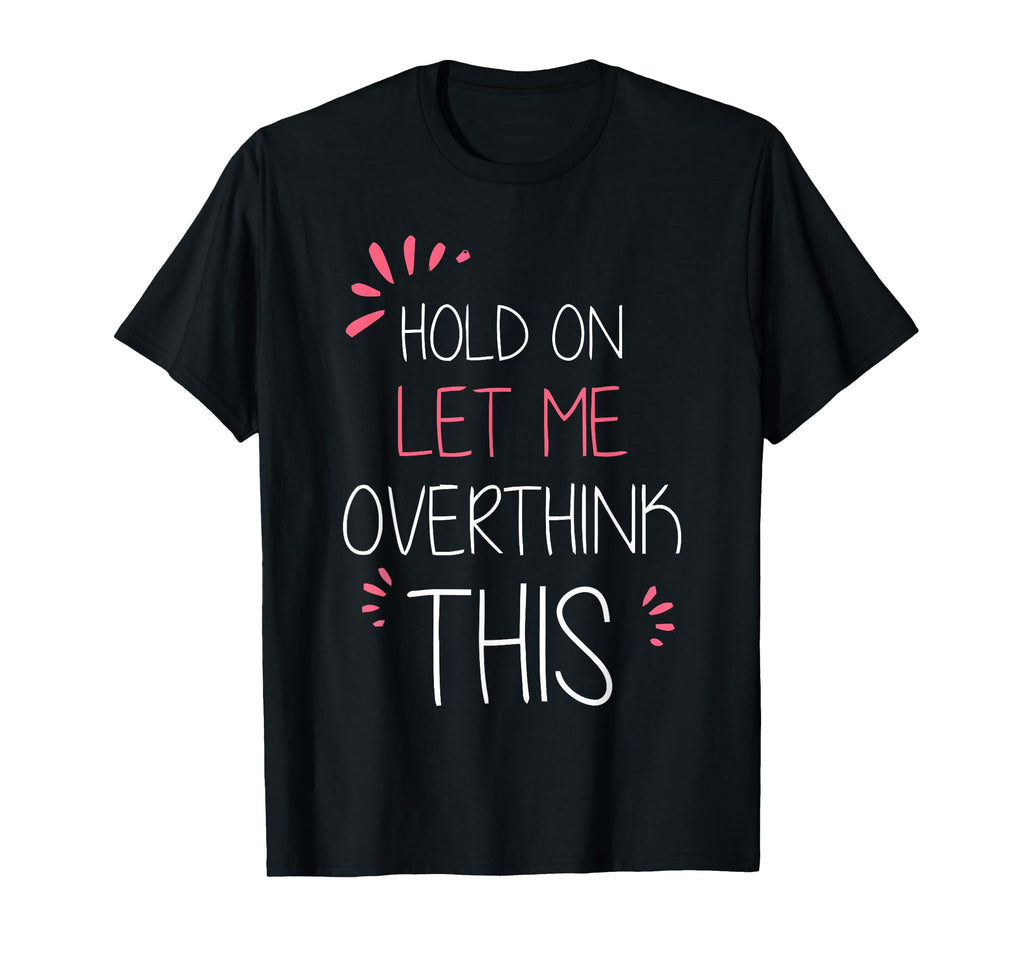 Hold Let Me Overthink This Fun And T-Shirt - Custom Art Print Men Women - T-Shirt, Sweatshirt, Hoodie