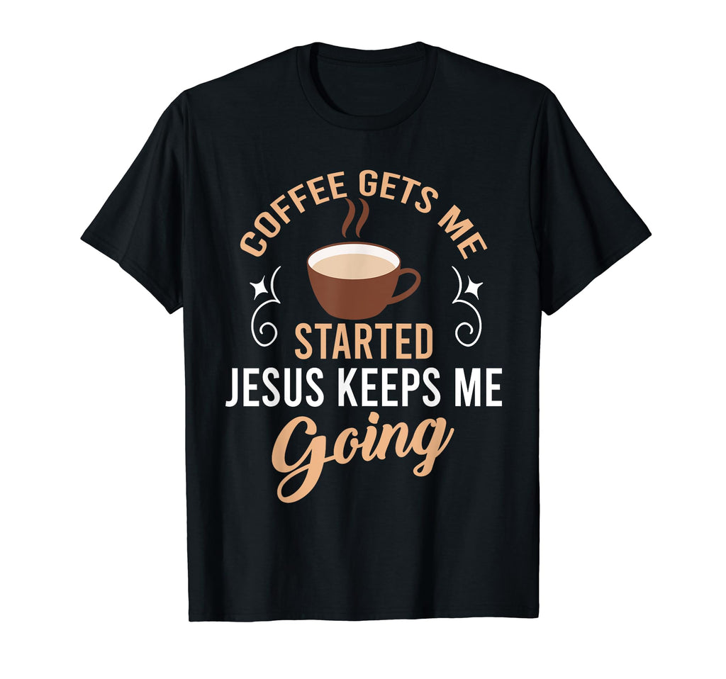 Coffee Gets Me Started Jesus Keeps Me T-Shirt - Streetwear Style Unisex - T-Shirt, Sweatshirt, Hoodie