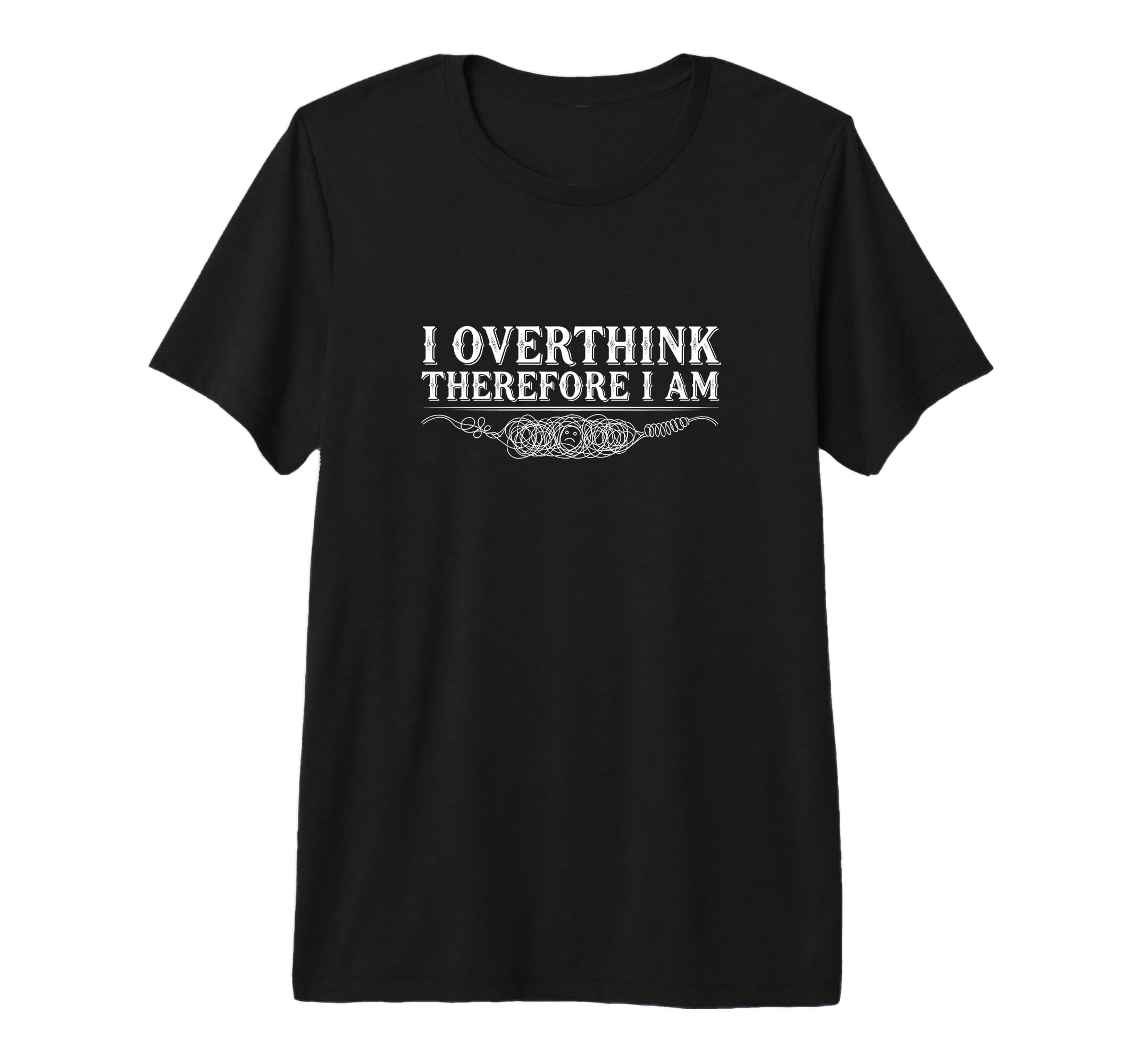I Overthink Therefore I Am Anxiety T-Shirt - Custom Art Print Unisex - T-Shirt, Sweatshirt, Hoodie