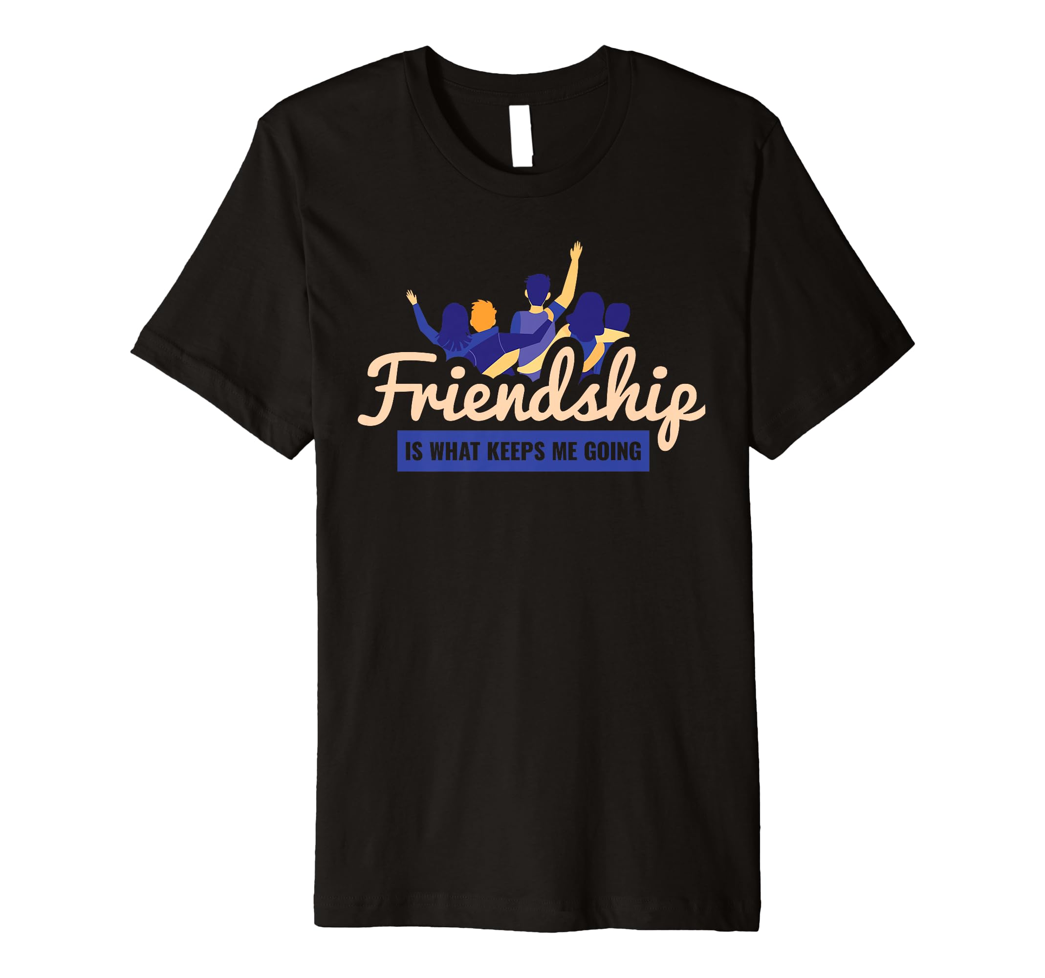 Friendship Is What Keeps Me Going Best T-Shirt - Novelty Apparel Men Women - T-Shirt, Sweatshirt, Hoodie