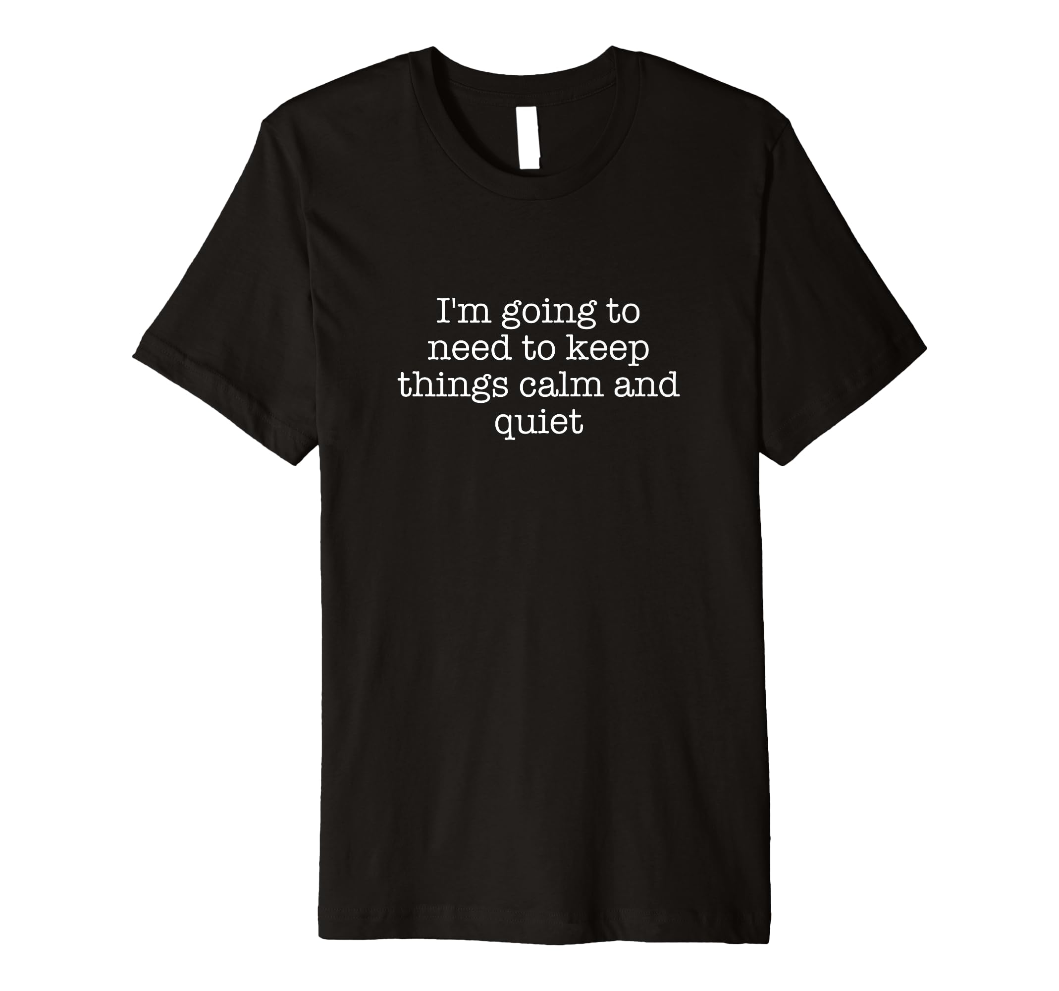 Im Going To Need To Keep Things Calm And T-Shirt - Custom Art Print Unisex - T-Shirt, Sweatshirt, Hoodie