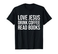 Love Jesus Drink Coffee Read Books T-Shirt - Aesthetic Graphic for Adults - T-Shirt, Sweatshirt, Hoodie