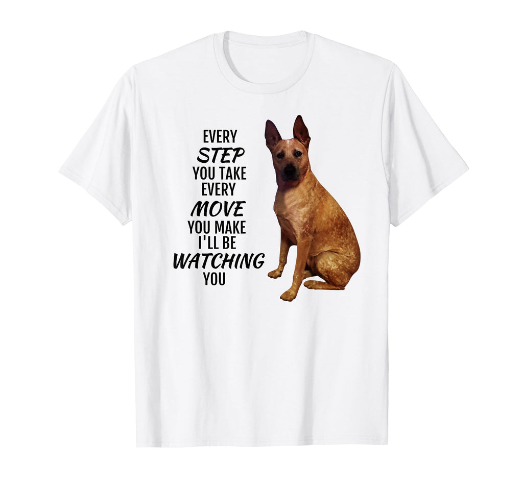 Every Step You Take Red Heeler T-Shirt - Casual Everyday Wear Unisex - T-Shirt, Sweatshirt, Hoodie