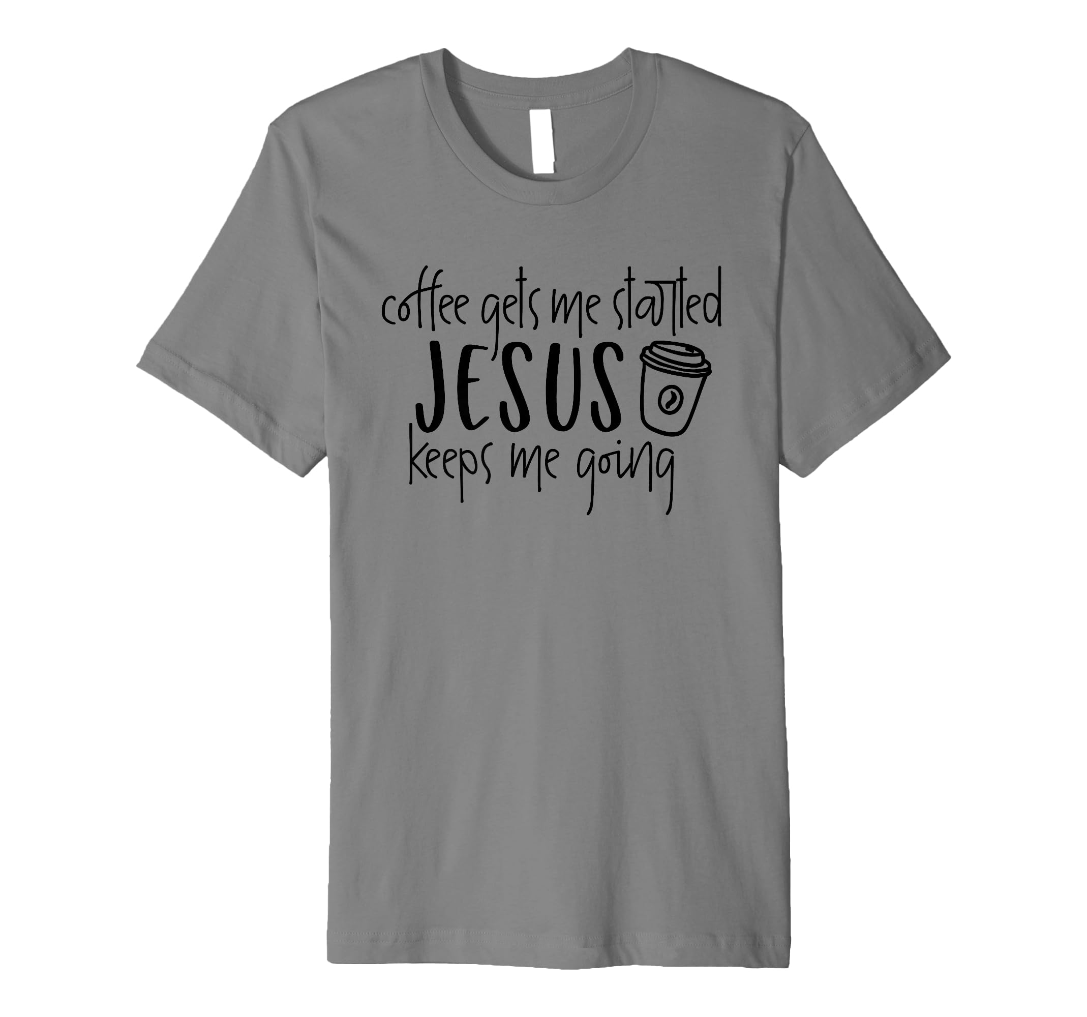 Coffee Gets Me Started Jesus Keeps Me T-Shirt - Novelty Apparel Unisex - T-Shirt, Sweatshirt, Hoodie