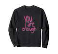You Are Enough Inspirational Sweatshirt - Casual Everyday Wear Unisex - T-Shirt, Sweatshirt, Hoodie