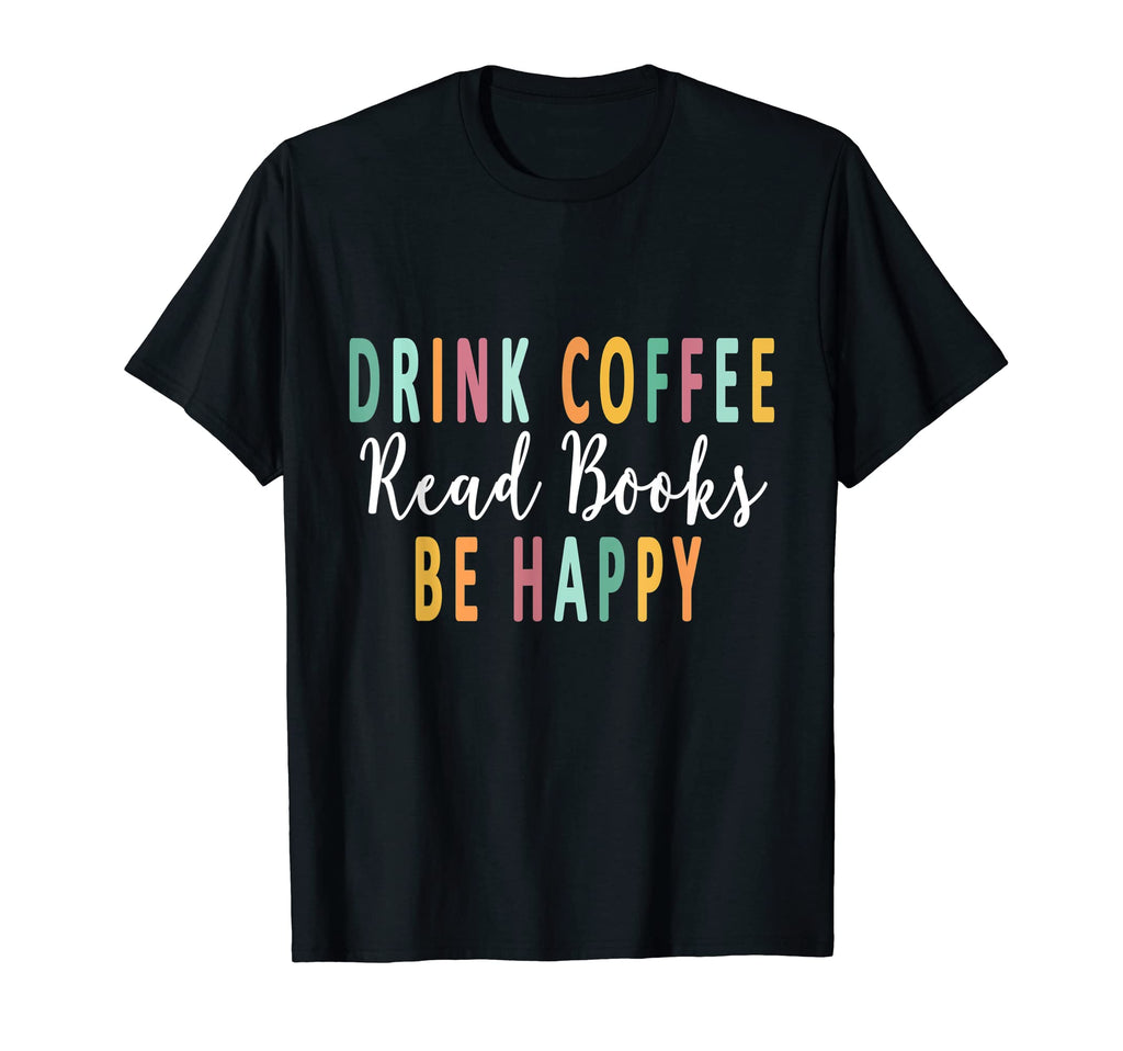Drink Coffee Read Books Be Happy Books T-Shirt - Graphic Print Men Women - T-Shirt, Sweatshirt, Hoodie