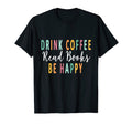 Drink Coffee Read Books Be Happy Books T-Shirt - Graphic Print Men Women - T-Shirt, Sweatshirt, Hoodie