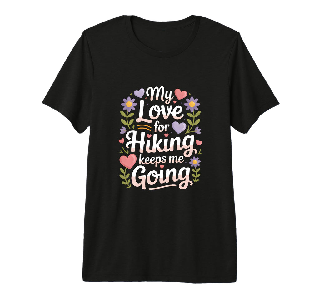My Love Hiking Keeps Me Going Hiker T-Shirt - Trendy Graphic Unisex - T-Shirt, Sweatshirt, Hoodie