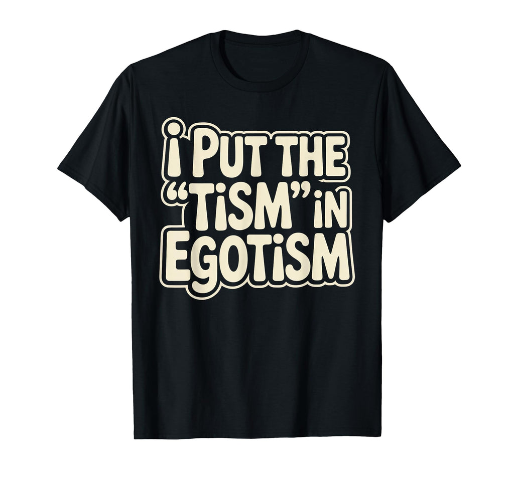 I Put Tism Egotism Funny Autism T-Shirt - Casual Everyday Wear Unisex - T-Shirt, Sweatshirt, Hoodie