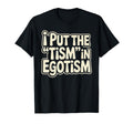I Put Tism Egotism Funny Autism T-Shirt - Casual Everyday Wear Unisex - T-Shirt, Sweatshirt, Hoodie