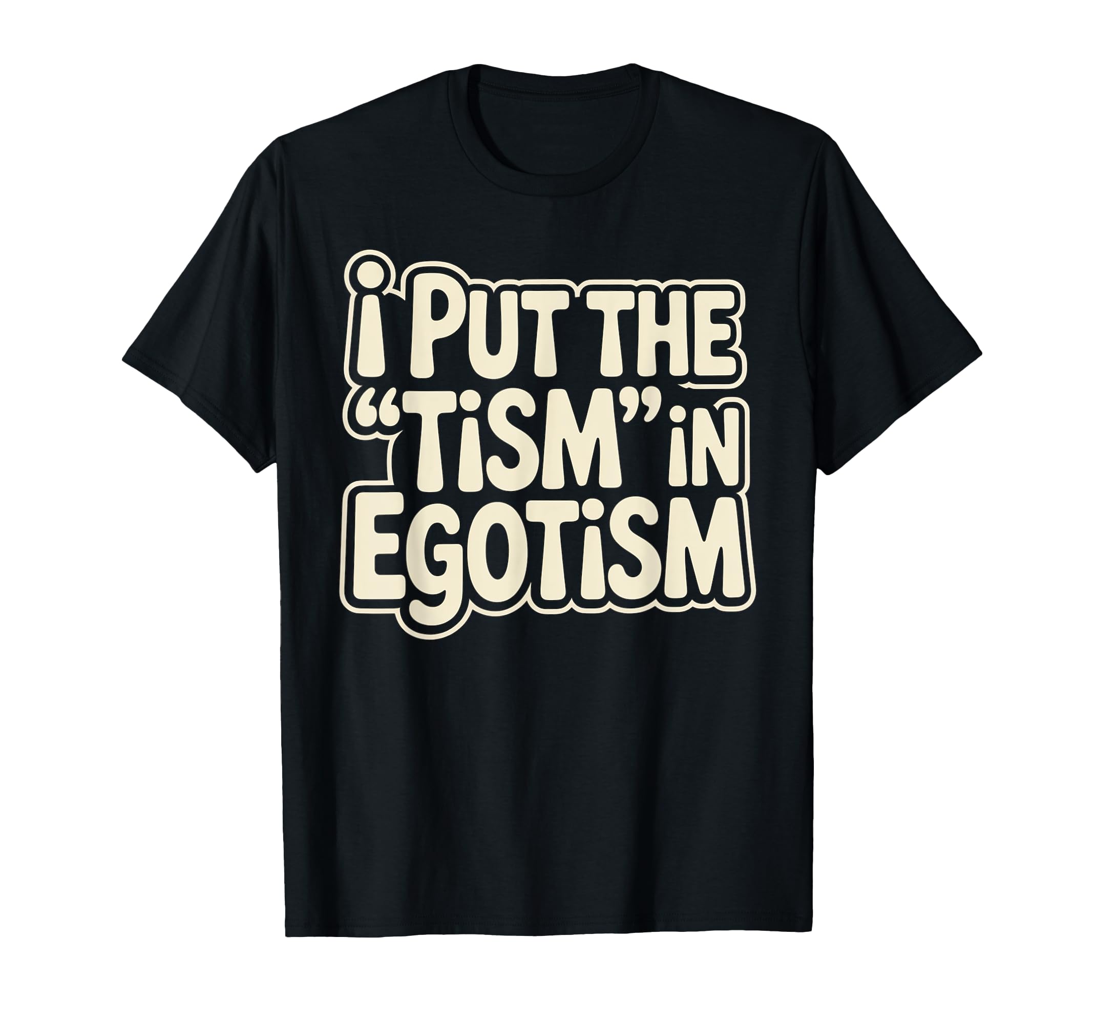 I Put Tism Egotism Funny Autism T-Shirt - Casual Everyday Wear Unisex - T-Shirt, Sweatshirt, Hoodie