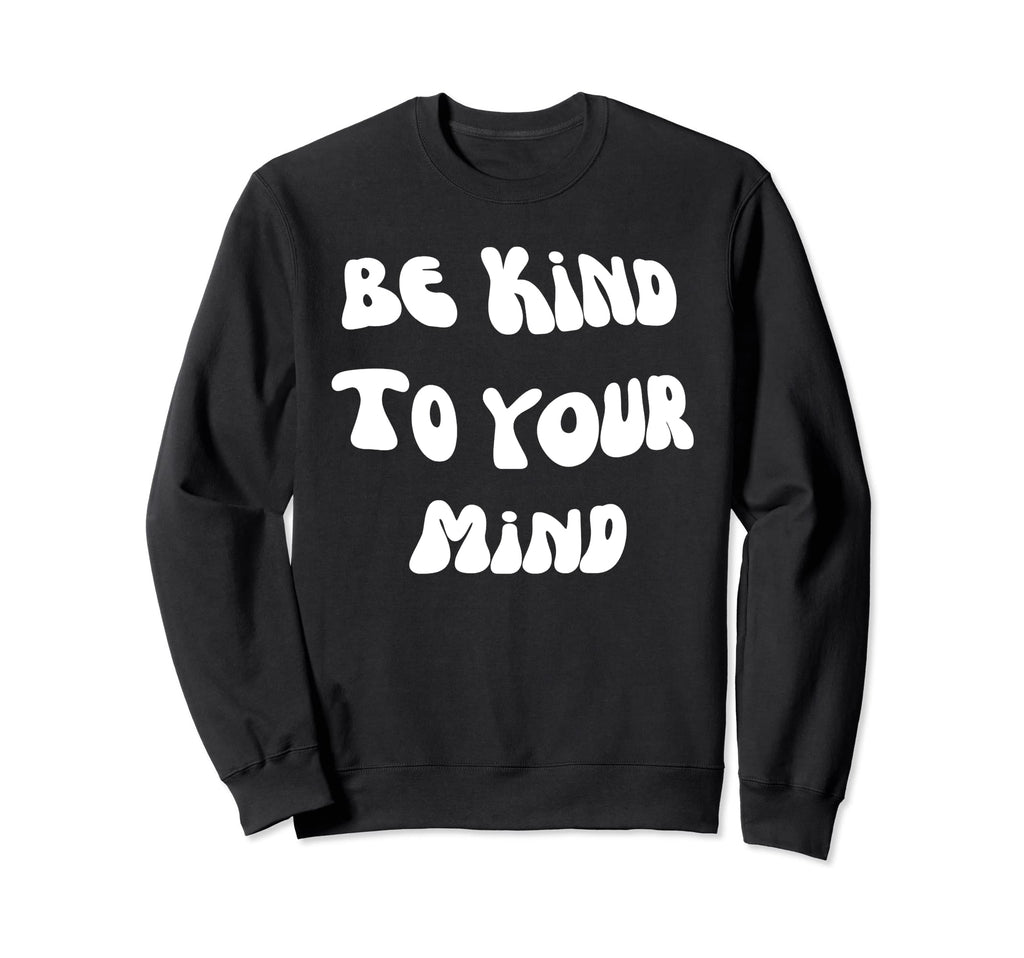 Be Kind To Your Mind Mental Health Sweatshirt - Unique Graphic Men Women - T-Shirt, Sweatshirt, Hoodie
