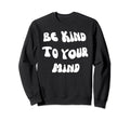 Be Kind To Your Mind Mental Health Sweatshirt - Unique Graphic Men Women - T-Shirt, Sweatshirt, Hoodie