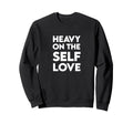 Heavy Self Love Self Care Sweatshirt - Custom Art Print for Adults - T-Shirt, Sweatshirt, Hoodie