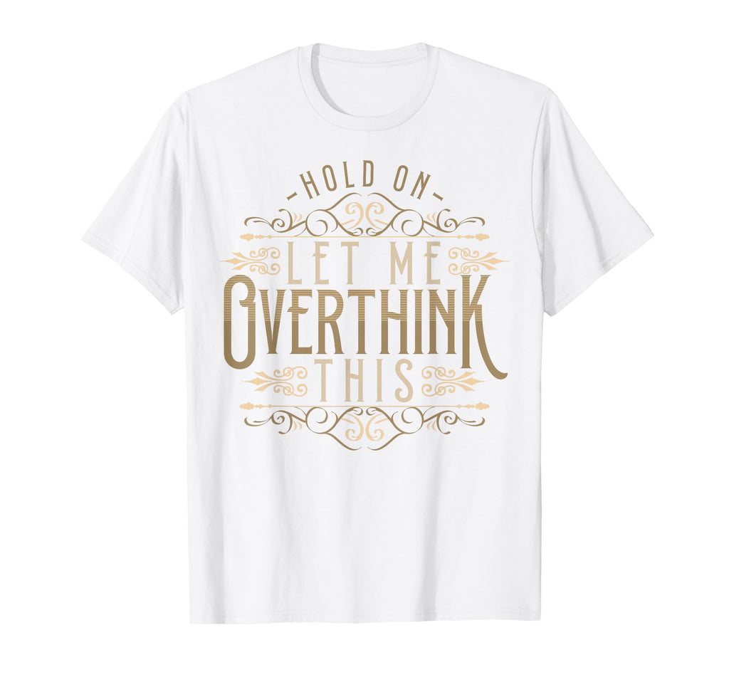 Hold Let Me Overthink This Funny T-Shirt - Novelty Apparel Men Women - T-Shirt, Sweatshirt, Hoodie