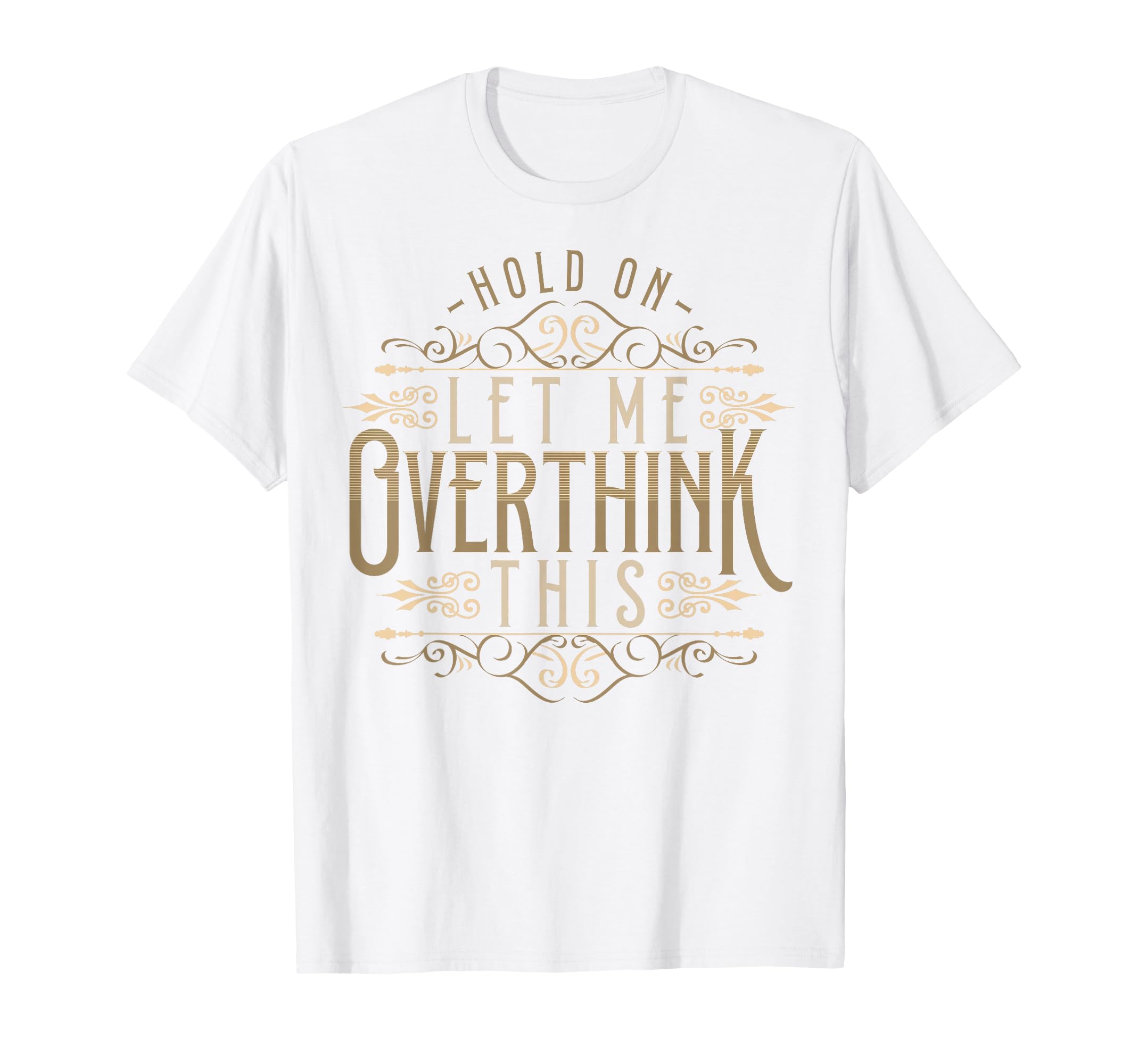 Hold Let Me Overthink This Funny T-Shirt - Novelty Apparel Men Women - T-Shirt, Sweatshirt, Hoodie