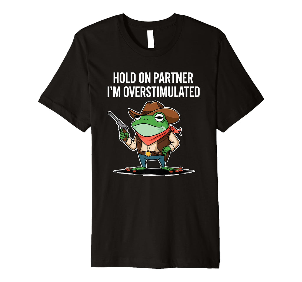 Hold Partner Im Overstimulated Cowboy Frog T-Shirt - Unique Graphic Unisex - T-Shirt, Sweatshirt, Hoodie