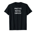 Practice Radical Empathy Caring Empath T-Shirt - Trendy Graphic Unisex - T-Shirt, Sweatshirt, Hoodie