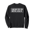I Am Bad You Mental Health Sweatshirt - Novelty Apparel for Adults - T-Shirt, Sweatshirt, Hoodie