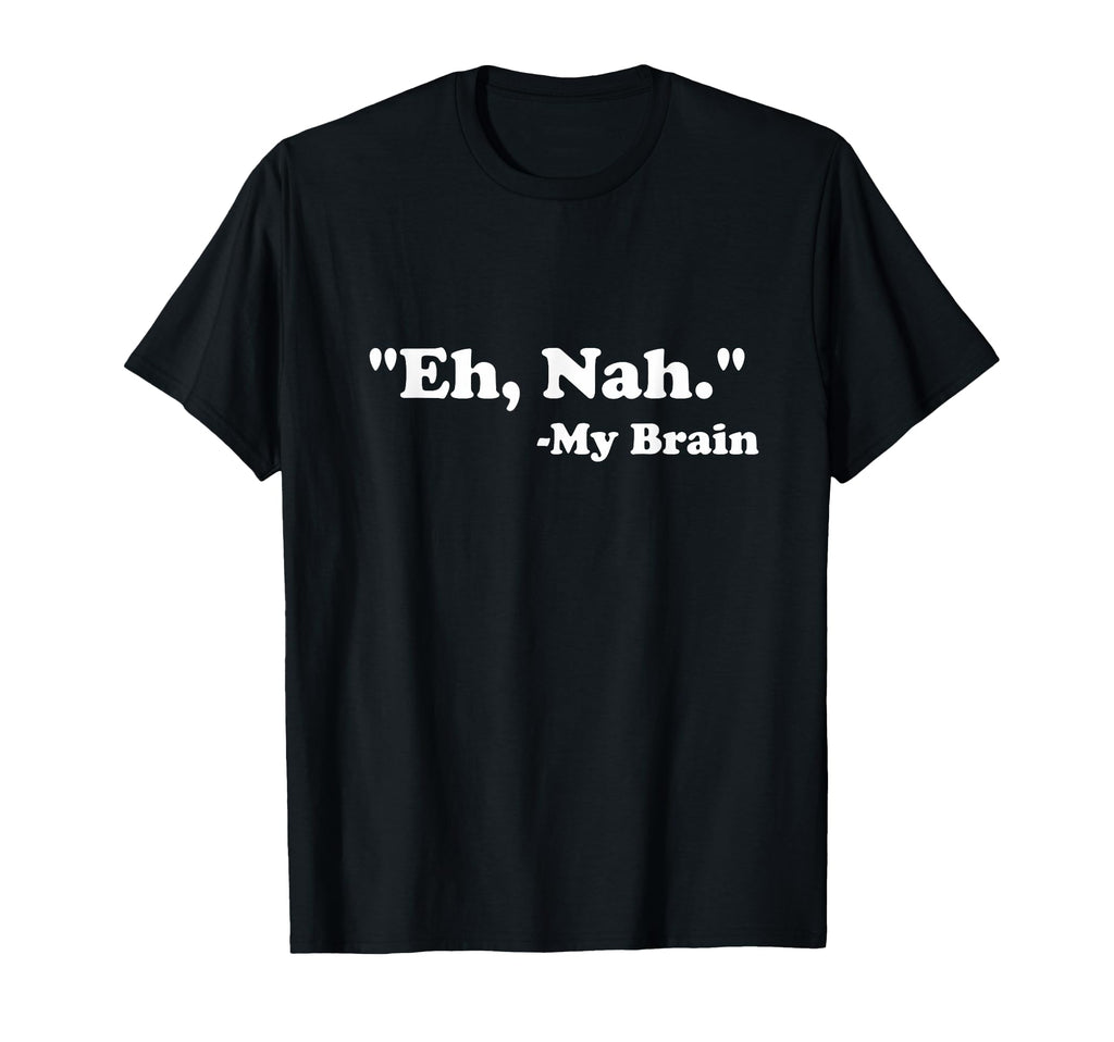 Eh Nah My Brain Funny Adhd Anxiety T-Shirt - Graphic Print Men Women - T-Shirt, Sweatshirt, Hoodie