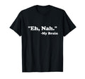 Eh Nah My Brain Funny Adhd Anxiety T-Shirt - Graphic Print Men Women - T-Shirt, Sweatshirt, Hoodie