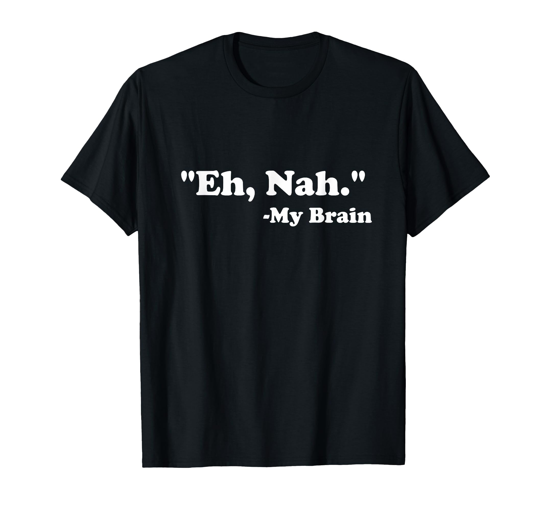 Eh Nah My Brain Funny Adhd Anxiety T-Shirt - Graphic Print Men Women - T-Shirt, Sweatshirt, Hoodie