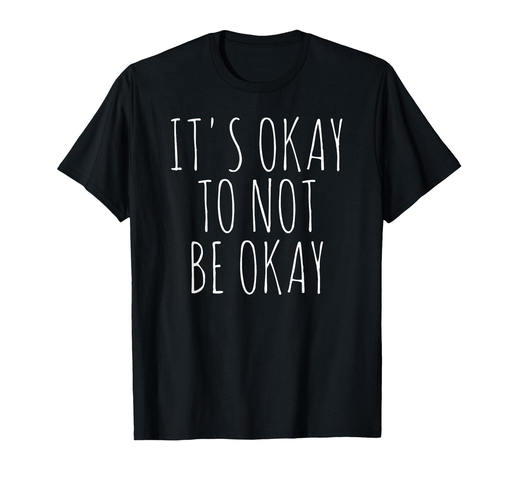 Its Okay To Not Be Okay T-Shirt - Fun Novelty Design Men Women - T-Shirt, Sweatshirt, Hoodie