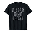 Its Okay To Not Be Okay T-Shirt - Fun Novelty Design Men Women - T-Shirt, Sweatshirt, Hoodie