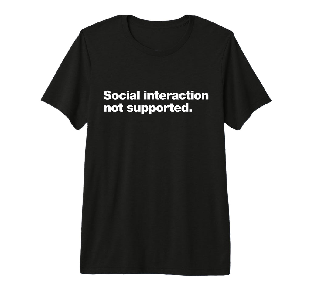 Social Interaction Not Supported Funny T-Shirt - Novelty Apparel Unisex - T-Shirt, Sweatshirt, Hoodie