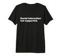 Social Interaction Not Supported Funny T-Shirt - Novelty Apparel Unisex - T-Shirt, Sweatshirt, Hoodie