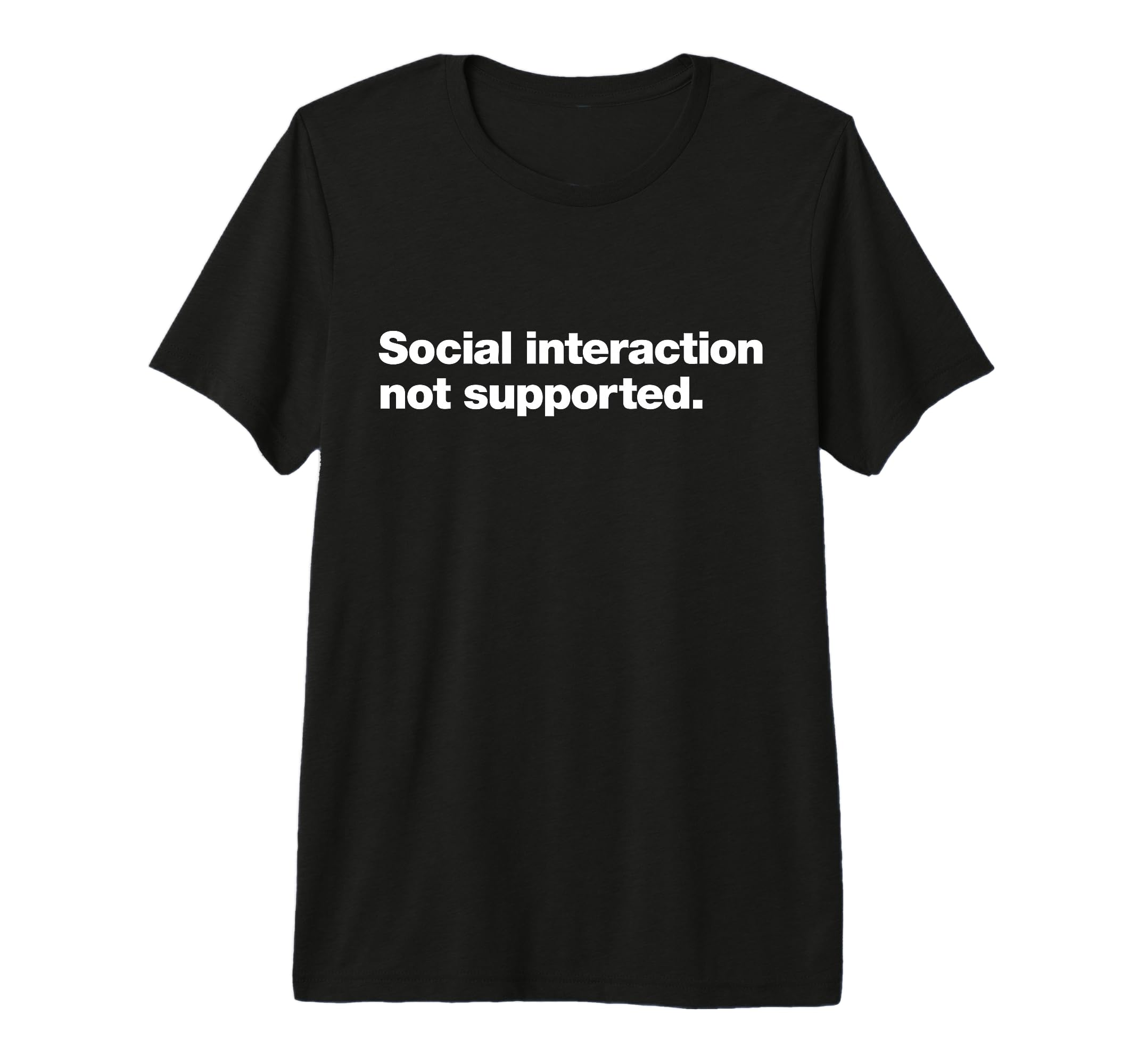 Social Interaction Not Supported Funny T-Shirt - Novelty Apparel Unisex - T-Shirt, Sweatshirt, Hoodie