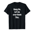 Sarcastic Hang Let Me Overthink This T-Shirt - Fun Novelty Design Men Women - T-Shirt, Sweatshirt, Hoodie