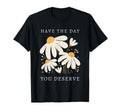 Have Day You Deserve Daisy Positive T-Shirt - Graphic Print Men Women - T-Shirt, Sweatshirt, Hoodie
