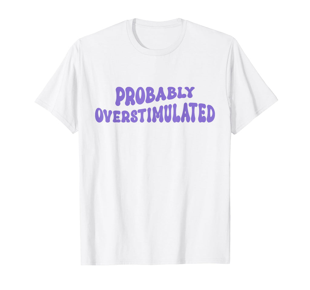 Probably Overstimulated Adhd T-Shirt - Casual Everyday Wear Unisex - T-Shirt, Sweatshirt, Hoodie