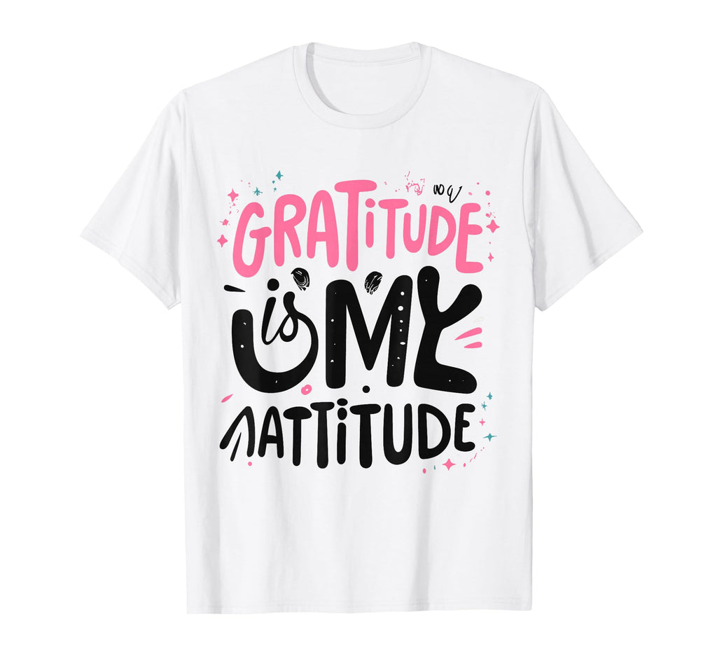 Gratitude Is My Attitude Positive T-Shirt - Fun Novelty Design Men Women - T-Shirt, Sweatshirt, Hoodie