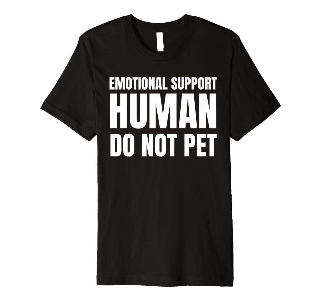 Emotional Support Human Do Not Pet Funny T-Shirt - Unique Graphic Men Women - T-Shirt, Sweatshirt, Hoodie