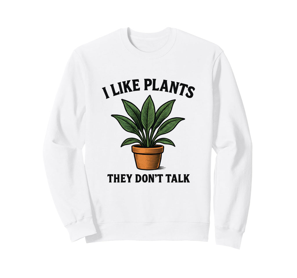 I Like Plants They Dont Talk Sweatshirt - Fun Novelty Design Men Women - T-Shirt, Sweatshirt, Hoodie
