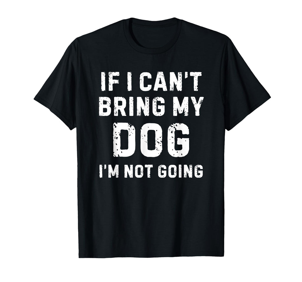 If I Cant Bring My Dog Im Not Going T-Shirt - Custom Art Print for Adults - T-Shirt, Sweatshirt, Hoodie