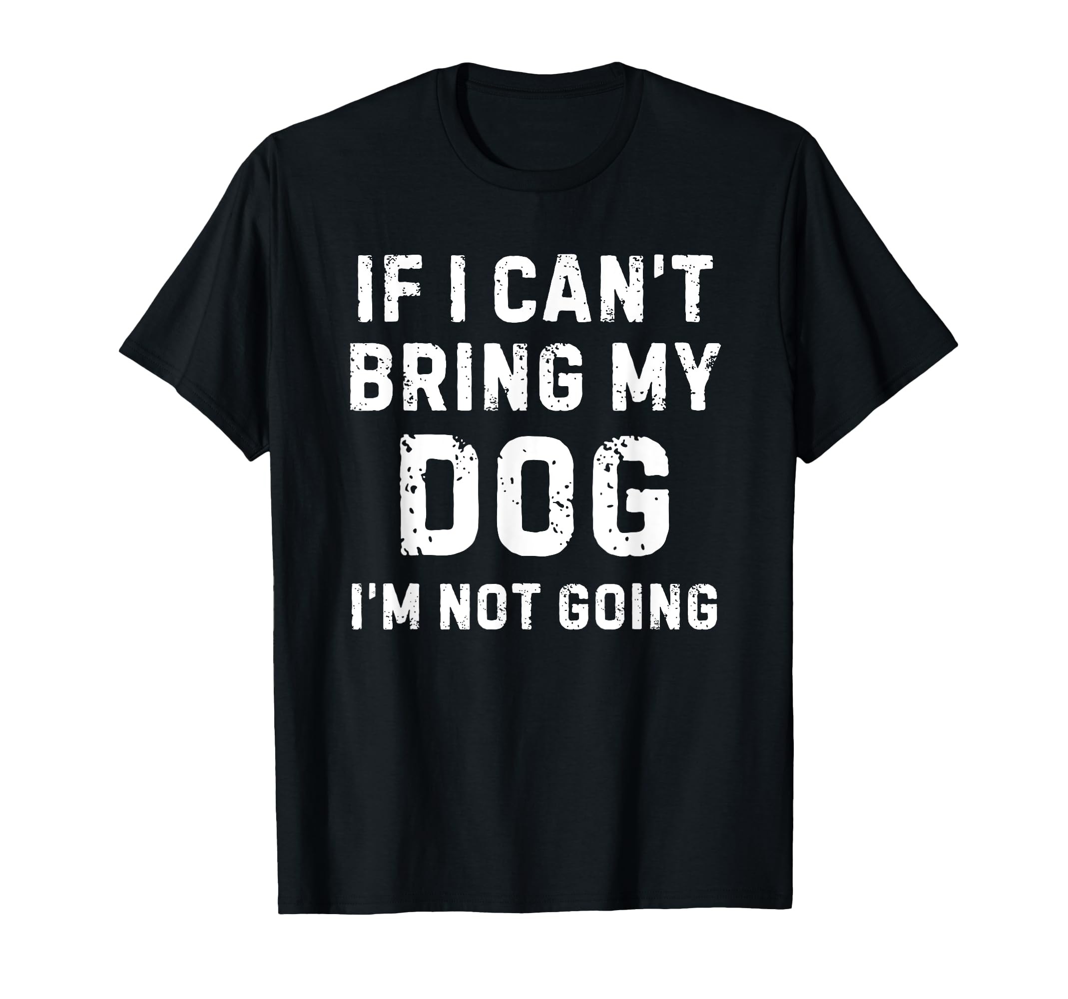 If I Cant Bring My Dog Im Not Going T-Shirt - Custom Art Print for Adults - T-Shirt, Sweatshirt, Hoodie