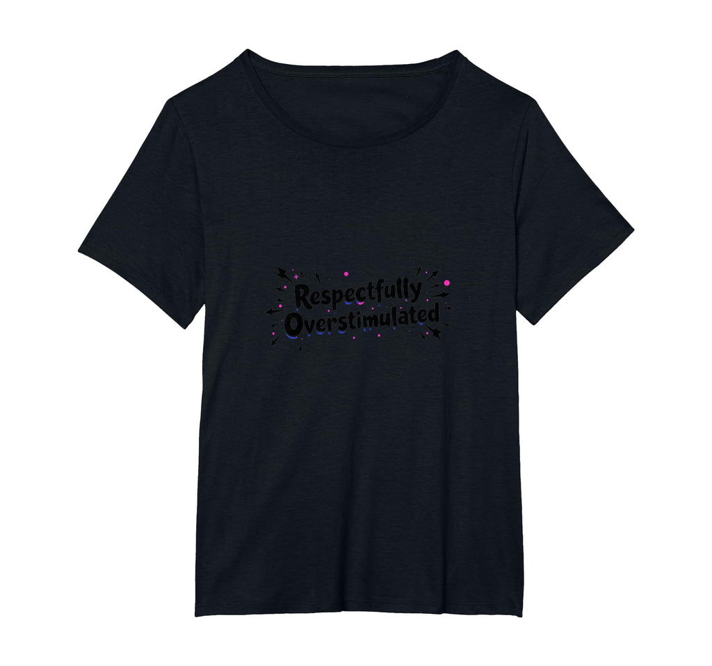 Respectfully Overstimulated Womens Plus T-Shirt - Graphic Print for Adults - T-Shirt, Sweatshirt, Hoodie
