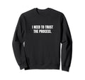 I Need To Trust Process Sweatshirt - Streetwear Style for Adults - T-Shirt, Sweatshirt, Hoodie