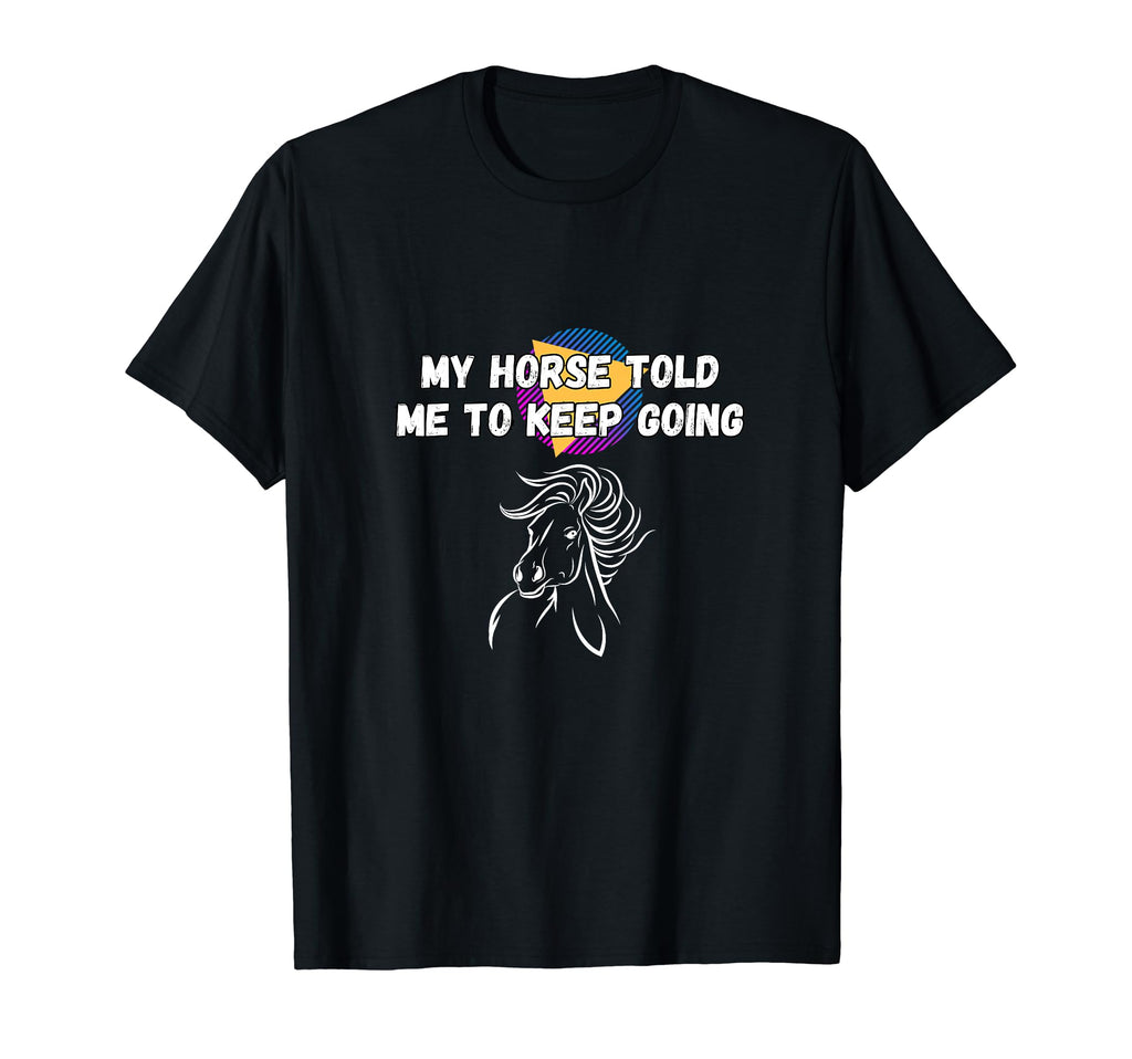 My Horse Told Me To Keep Going Funny T-Shirt - Novelty Apparel for Adults - T-Shirt, Sweatshirt, Hoodie