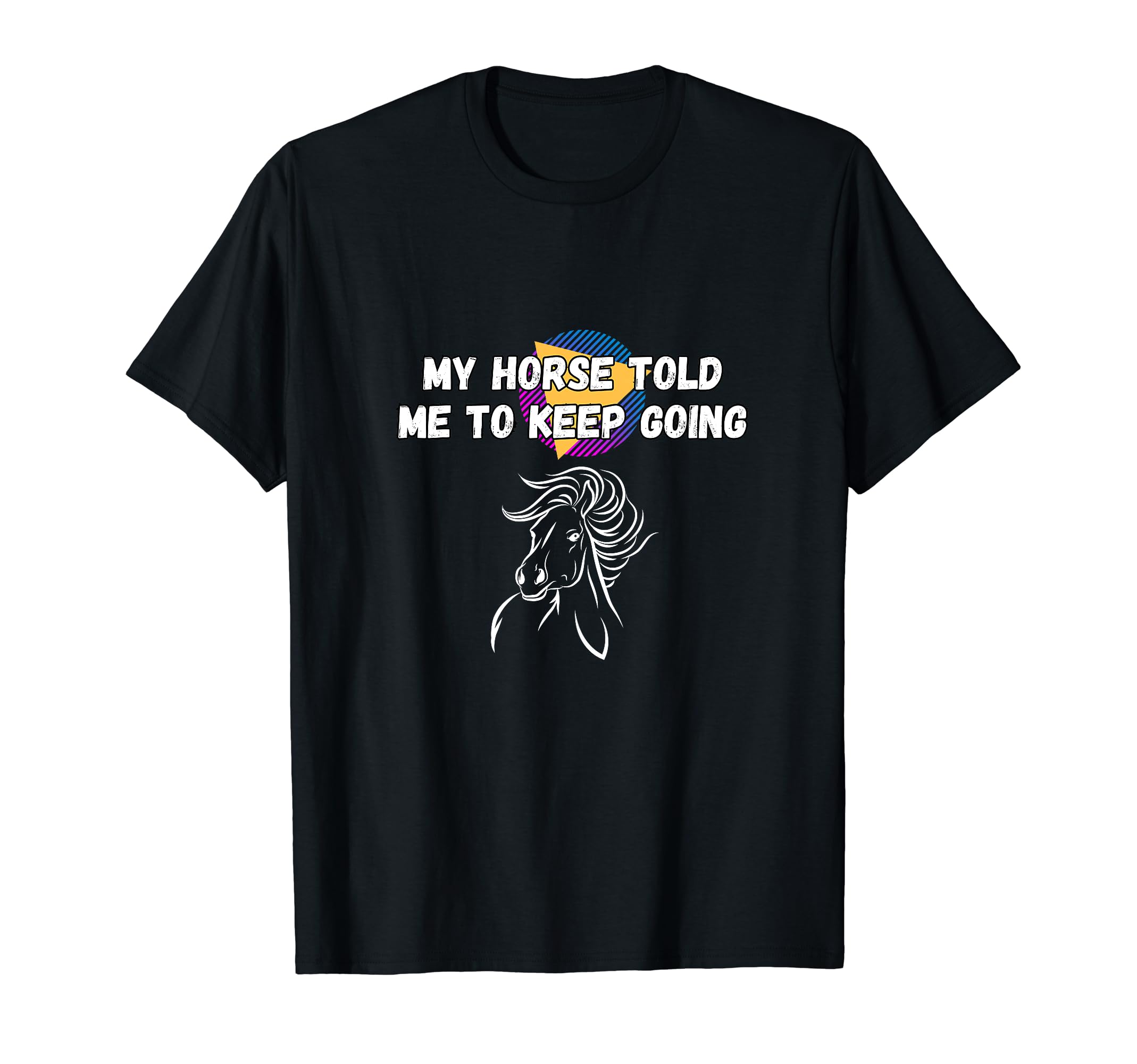 My Horse Told Me To Keep Going Funny T-Shirt - Novelty Apparel for Adults - T-Shirt, Sweatshirt, Hoodie