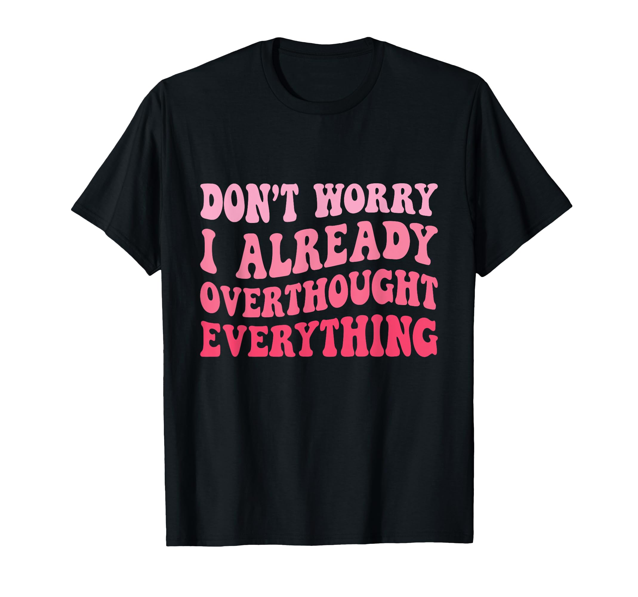 Dont Worry I Already Overthought T-Shirt - Trendy Graphic Unisex - T-Shirt, Sweatshirt, Hoodie