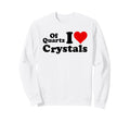 Quartz I Love Crystals I Love Sweatshirt - Custom Art Print Men Women - T-Shirt, Sweatshirt, Hoodie