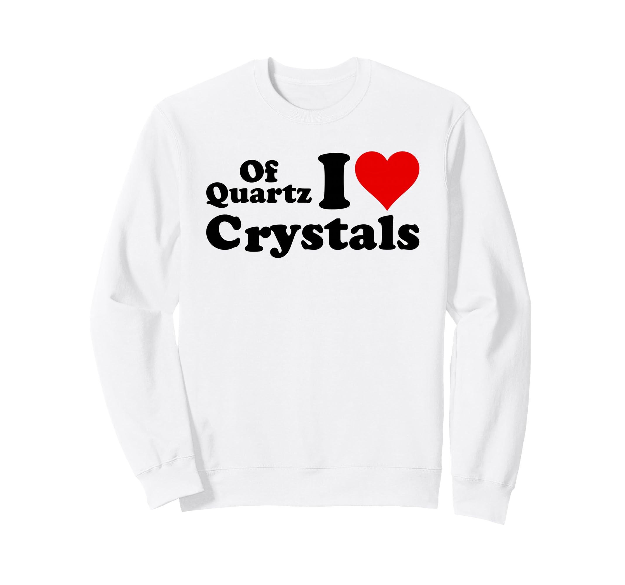 Quartz I Love Crystals I Love Sweatshirt - Custom Art Print Men Women - T-Shirt, Sweatshirt, Hoodie