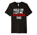 Funny Hold Let Me Overthink This T-Shirt - Fun Novelty Design for Adults - T-Shirt, Sweatshirt, Hoodie